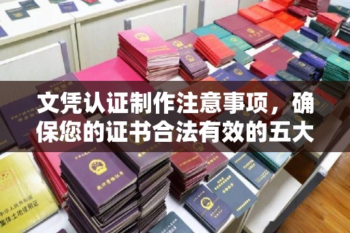 海北文凭认证制作注意事项，确保您的证书合法有效的五大关键点