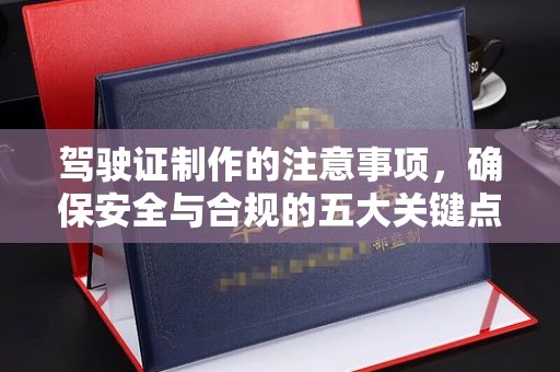 海北驾驶证制作的注意事项，确保安全与合规的五大关键点