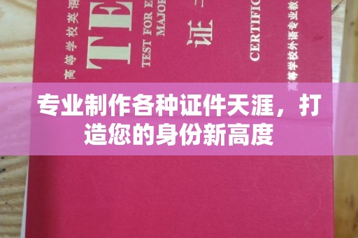 海北专业制作各种证件天涯，打造您的身份新高度