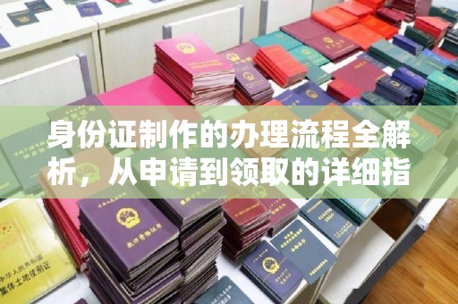 海北身份证制作的办理流程全解析，从申请到领取的详细指南