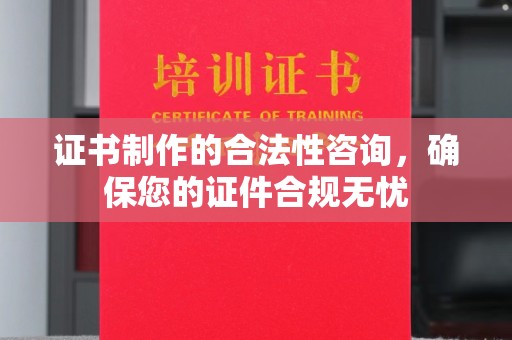海北证书制作的合法性咨询，确保您的证件合规无忧