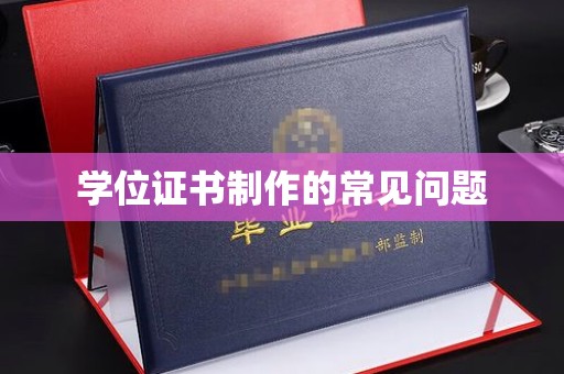 海北学位证书制作的常见问题