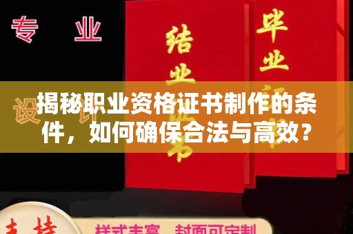 海北揭秘职业资格证书制作的条件，如何确保合法与高效？