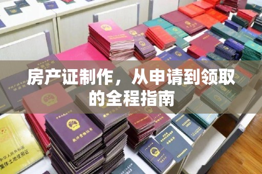 海北房产证制作，从申请到领取的全程指南