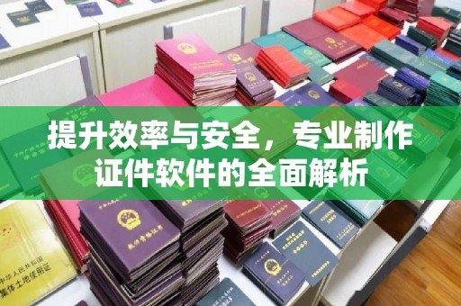 海北提升效率与安全，专业制作证件软件的全面解析