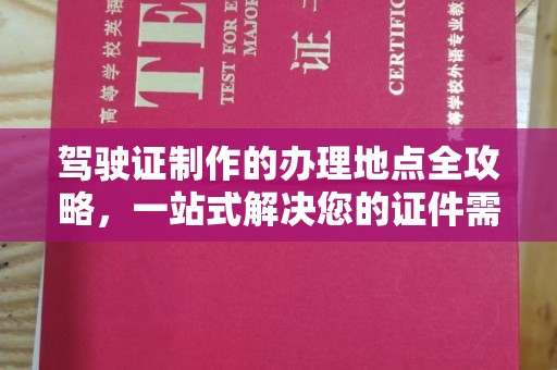 海北驾驶证制作的办理地点全攻略，一站式解决您的证件需求