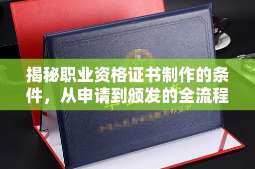 海北揭秘职业资格证书制作的条件，从申请到颁发的全流程解析