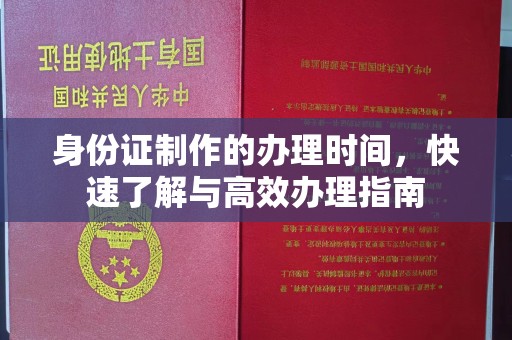 海北身份证制作的办理时间，快速了解与高效办理指南