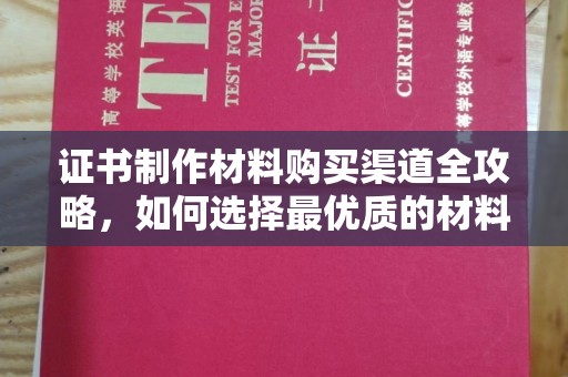 海北证书制作材料购买渠道全攻略，如何选择最优质的材料