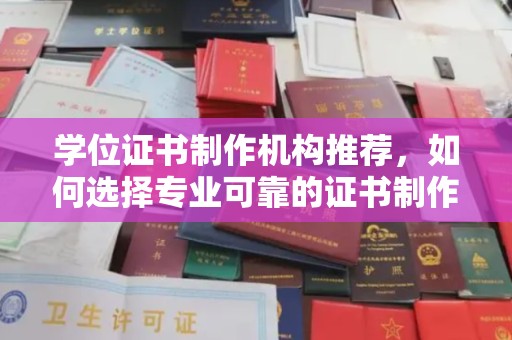 海北学位证书制作机构推荐，如何选择专业可靠的证书制作服务